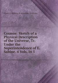 Cosmos: Sketch of a Physical Description of the Universe, Tr. Under the Superintendence of E. Sabine. 4 Vols. In 5.