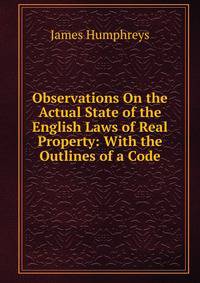 Observations On the Actual State of the English Laws of Real Property: With the Outlines of a Code
