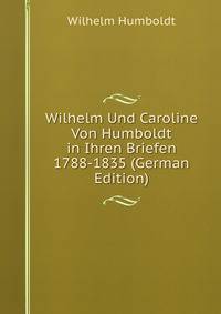Wilhelm Und Caroline Von Humboldt in Ihren Briefen 1788-1835 (German Edition)