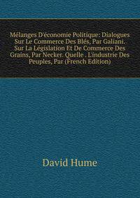 M?langes D'?conomie Politique: Dialogues Sur Le Commerce Des Bl?s, Par Galiani. Sur La L?gislation Et De Commerce Des Grains, Par Necker. Quelle . L'industrie Des Peuples, Par (French Edition)