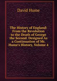 The History of England: From the Revolution to the Death of George the Second. Designed As a Continuation of Mr. Hume's History, Volume 4