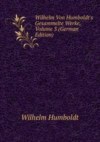Wilhelm Von Humboldt's Gesammelte Werke, Volume 3 (German Edition)