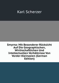 Smyrna: Mit Besonderer Rucksicht Auf Die Geographischen, Wirthschaftlichen Und Intellectuellen Verhaltnisse Von Vorder-Kleinasien (German Edition)