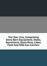 The Star Line, Comprising Dairy Barn Equipment, Stalls, Stanchions, Stock Pens, Litter, Feed And Milk Can Carriers