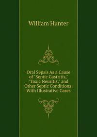 Oral Sepsis As a Cause of "Septic Gastritis," "Toxic Neuritis," and Other Septic Conditions: With Illustrative Cases