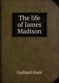 The life of James Madison