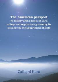 The American passport. its history and a digest of laws, rulings and regulations governing its issuance by the Department of state