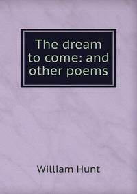 The dream to come: and other poems