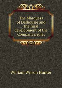 The Marquess of Dalhousie and the final development of the Company's rule;