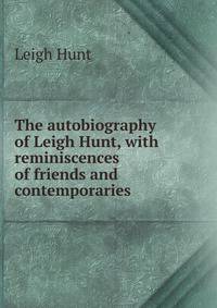 The autobiography of Leigh Hunt, with reminiscences of friends and contemporaries