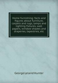 Home furnishing: facts and figures about furniture, carpets and rugs, lamps and lighting fixtures, wall papers, window shades and draperies, tapestries, etc.