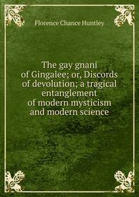 The gay gnani of Gingalee; or, Discords of devolution; a tragical entanglement of modern mysticism and modern science