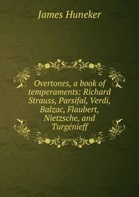 Overtones, a book of temperaments: Richard Strauss, Parsifal, Verdi, Balzac, Flaubert, Nietzsche, and Turgenieff