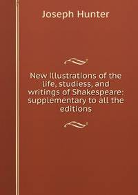 New illustrations of the life, studiess, and writings of Shakespeare: supplementary to all the editions