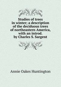 Studies of trees in winter; a description of the deciduous trees of northeastern America, with an introd. by Charles S. Sargent