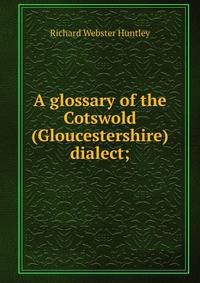 A glossary of the Cotswold (Gloucestershire) dialect;