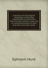 Literature of the English language; comprising representative selections from the best authors, also lists of contemporaneous writers and their principal works