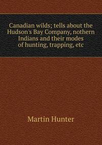 Canadian wilds; tells about the Hudson's Bay Company, nothern Indians and their modes of hunting, trapping, etc