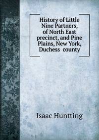 History of Little Nine Partners, of North East precinct, and Pine Plains, New York, Duchess county