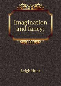 Imagination and fancy;