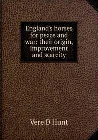 England's horses for peace and war: their origin, improvement and scarcity