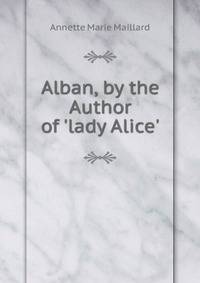 Alban, by the Author of 'lady Alice'.