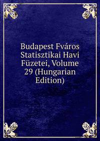 Budapest Fvaros Statisztikai Havi Fuzetei, Volume 29 (Hungarian Edition)