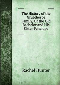 The History of the Grubthorpe Family, Or the Old Bachelor and His Sister Penelope