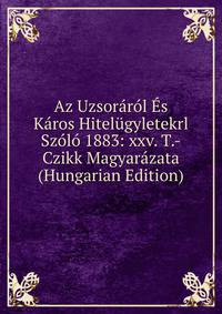 Az Uzsorarol Es Karos Hitelugyletekrl Szolo 1883: xxv. T.-Czikk Magyarazata (Hungarian Edition)