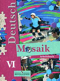 Deutsch Mosaik. Немецкий язык. Мозаика. Рабочая тетрадь к учебнику для VI класса школ с углубленным изучением немецкого языка