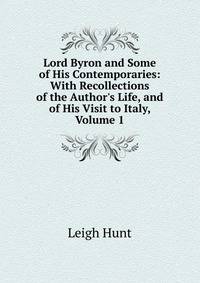 Lord Byron and Some of His Contemporaries: With Recollections of the Author's Life, and of His Visit to Italy, Volume 1