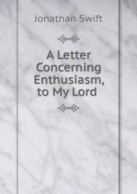 A Letter Concerning Enthusiasm, to My Lord .
