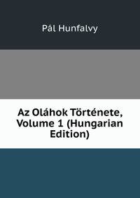 Az Olahok Tortenete, Volume 1 (Hungarian Edition)
