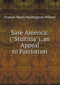 Save America: ("Stultitia"), an Appeal to Patriotism