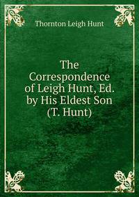 The Correspondence of Leigh Hunt, Ed. by His Eldest Son (T. Hunt).