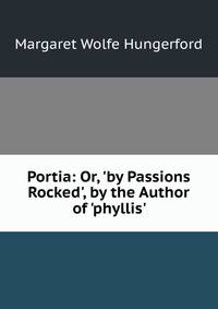 Portia: Or, 'by Passions Rocked', by the Author of 'phyllis'.