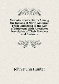 Memoirs of a Captivity Among the Indians of North America: From Childhood to the Age of Nineteen: With Anecdotes Descriptive of Their Manners and Customs