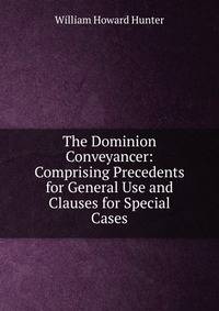 The Dominion Conveyancer: Comprising Precedents for General Use and Clauses for Special Cases