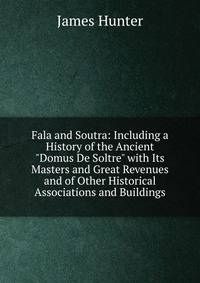 Fala and Soutra: Including a History of the Ancient "Domus De Soltre" with Its Masters and Great Revenues and of Other Historical Associations and Buildings