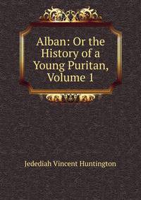 Alban: Or the History of a Young Puritan, Volume 1