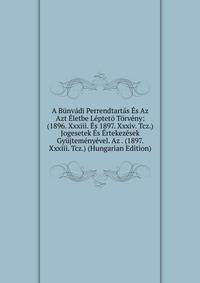 A Bunvadi Perrendtartas Es Az Azt Eletbe Lepteto Torveny: (1896. Xxxiii. Es 1897. Xxxiv. Tcz.) Jogesetek Es Ertekezesek Gyujtemenyevel. Az . (1897. Xxxiii. Tcz.) (Hungarian Edition)