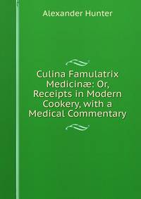 Culina Famulatrix Medicin?: Or, Receipts in Modern Cookery, with a Medical Commentary