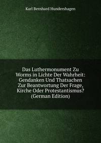 Das Luthermonument Zu Worms in Lichte Der Wahrheit: Gendanken Und Thatsachen Zur Beantwortung Der Frage, Kirche Oder Protestantismus? (German Edition)