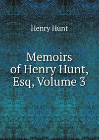 Memoirs of Henry Hunt, Esq, Volume 3