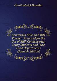 Condensed Milk and Milk Powder: Prepared for the Use of Milk Condenseries, Dairy Students and Pure Food Departments (Spanish Edition)