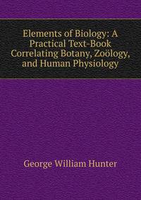 Elements of Biology: A Practical Text-Book Correlating Botany, Zoology, and Human Physiology