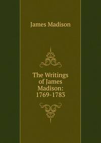 The Writings of James Madison: 1769-1783