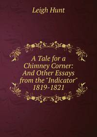 A Tale for a Chimney Corner: And Other Essays from the "Indicator" 1819-1821