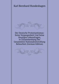 Der Deutsche Protestantismus: Seine Vergangenheit Und Seine Heutigen Lebensfragen, in Zusammenhang Der Gesammten Nationalentwicklung Beleuchtet (German Edition)