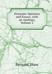 Dramatic Opinions and Essays, with an Apology, Volume 2